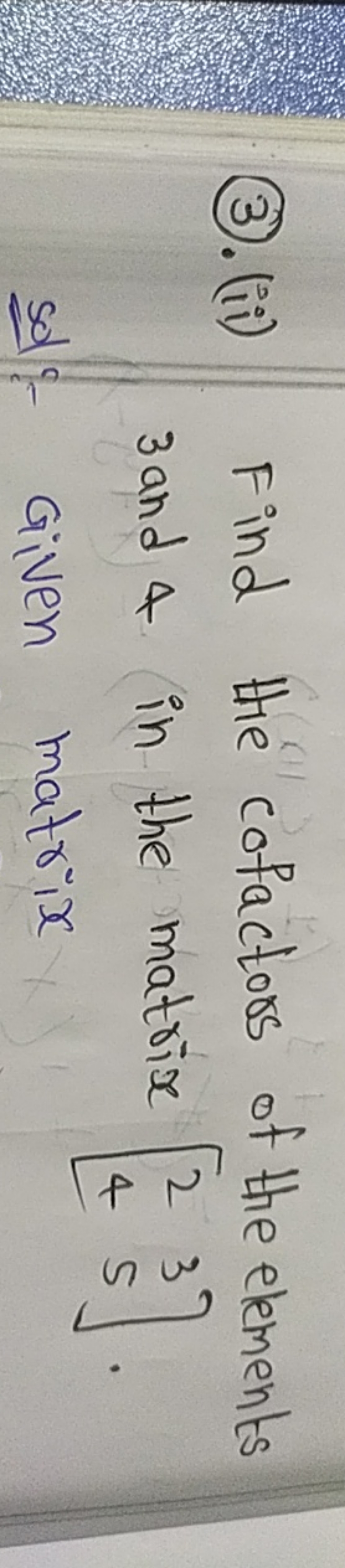 (3). (ii) Find the cofactors of the elements 3 and 4 in the matrix [24