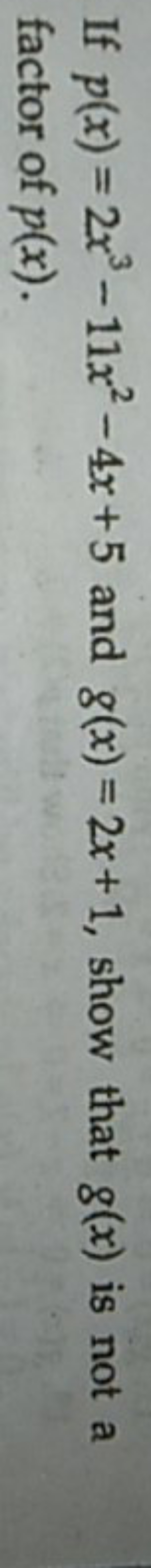 If p(x)=2x3−11x2−4x+5 and g(x)=2x+1, show that g(x) is not a factor of