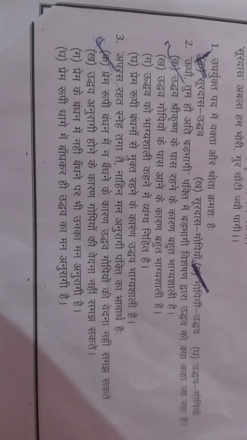 'सूरदास' अबला हम भोरी, गुर चाँटी ज्यौ पागी।।
1. उपर्युक्त पद में वक्ता