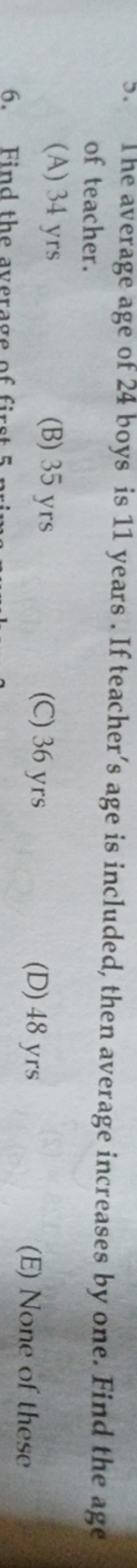 5. The average age of 24 boys is 11 years. If teacher's age is include