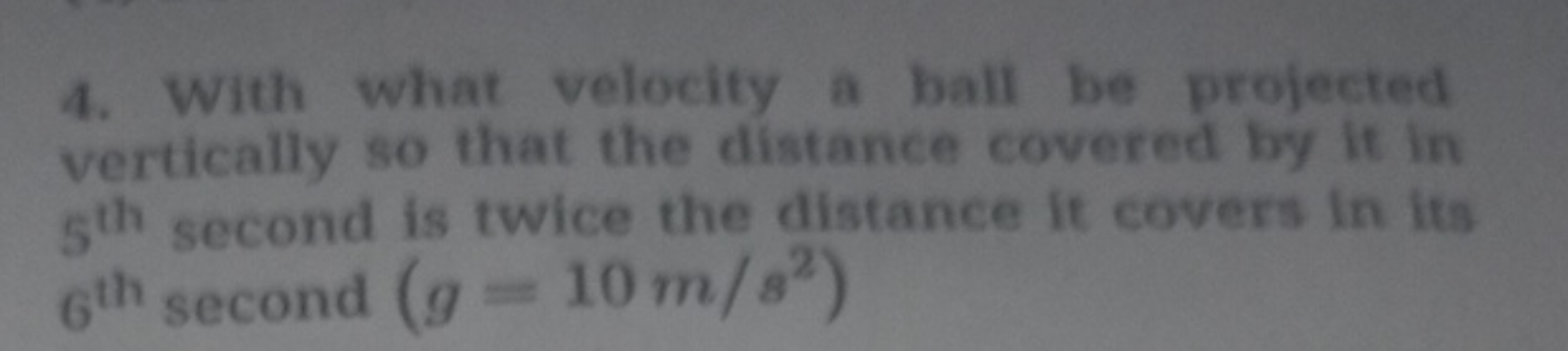 4. With what velocity a ball be projected vertically so that the dista