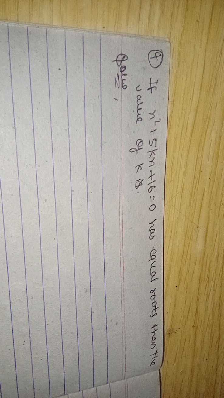 (4) If n2+5kn+16=0 has equal roots then the value of k is.

Cole.