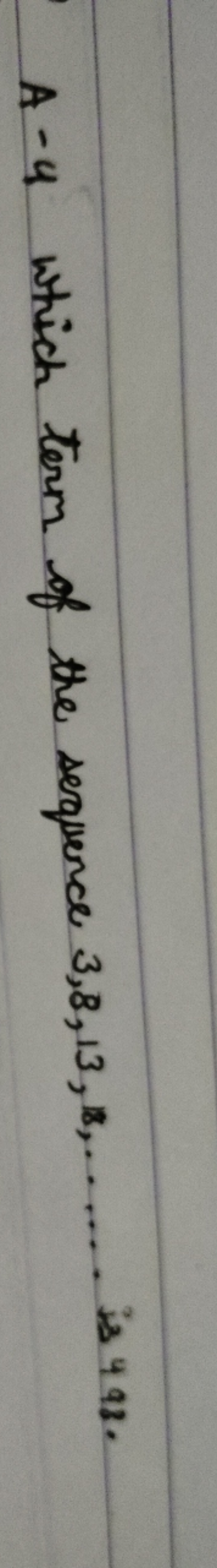 A -4 which term of the sequence 3,8,13,8,…… is 493 .