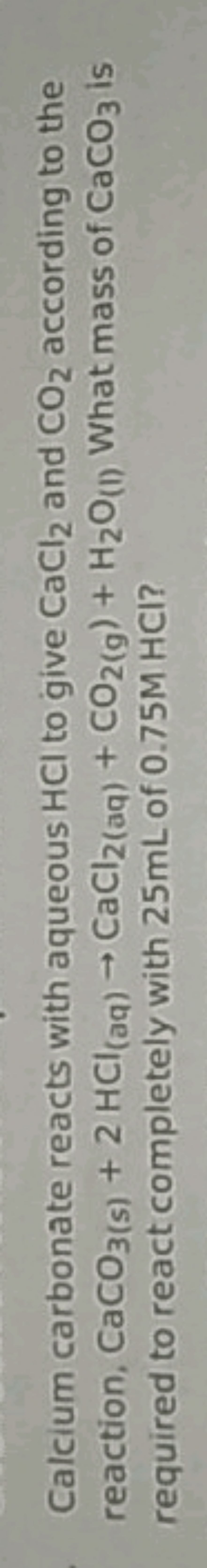 Calcium carbonate reacts with aqueous HCl to give CaCl2​ and CO2​ acco