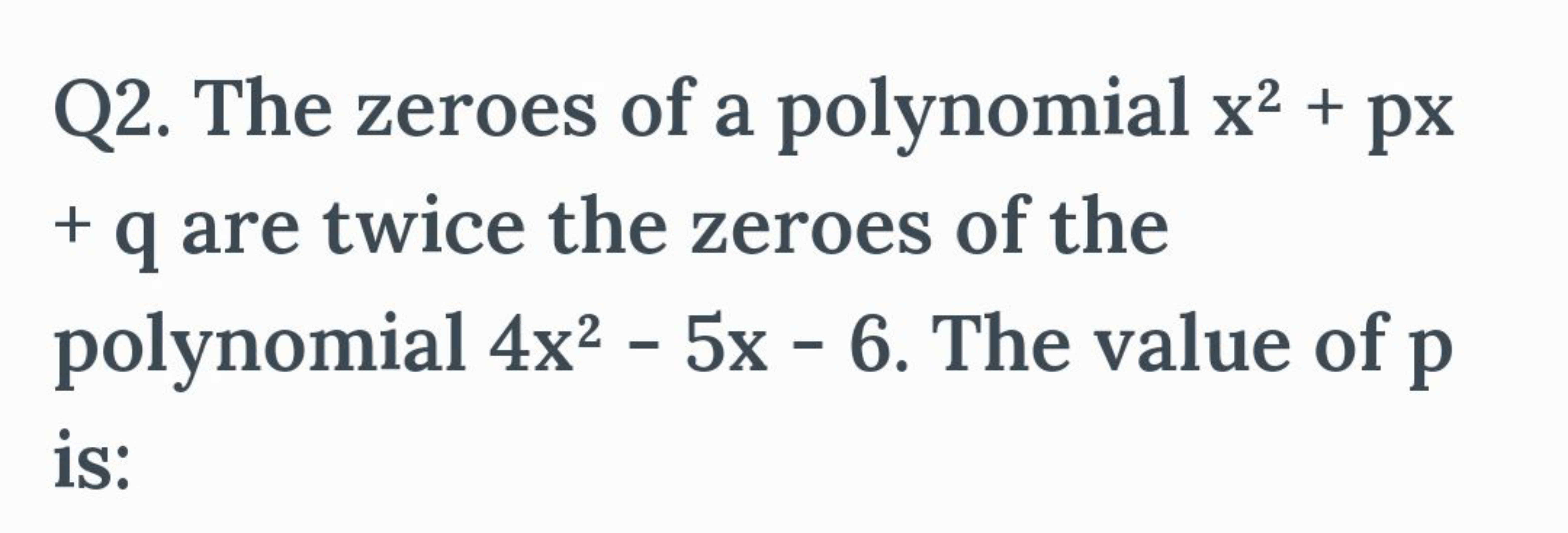 Q2. The zeroes of a polynomial x2+px +q are twice the zeroes of the po