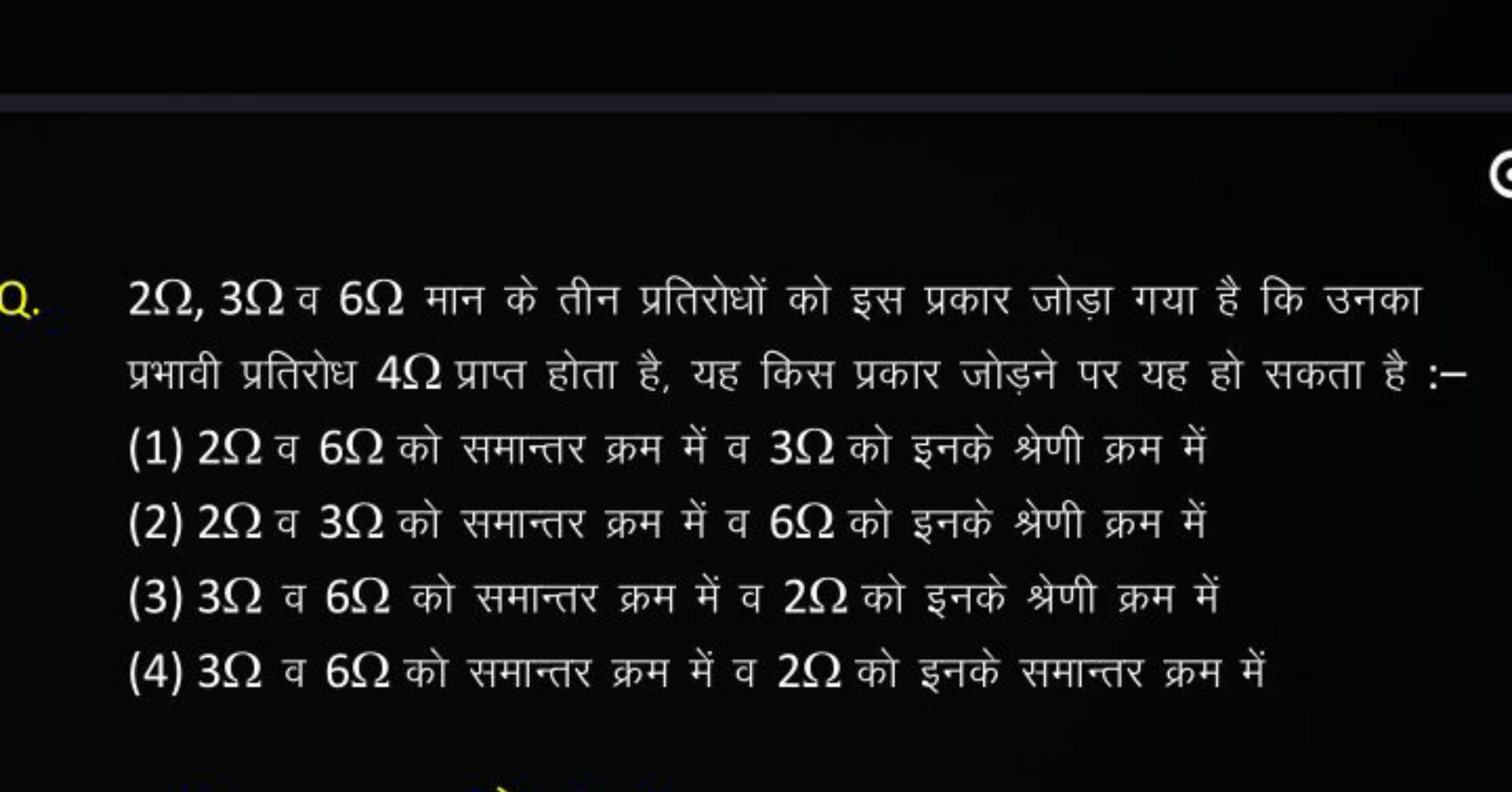 Q. 2Ω,3Ω व 6Ω मान के तीन प्रतिरोधों को इस प्रकार जोड़ा गया है कि उनका 