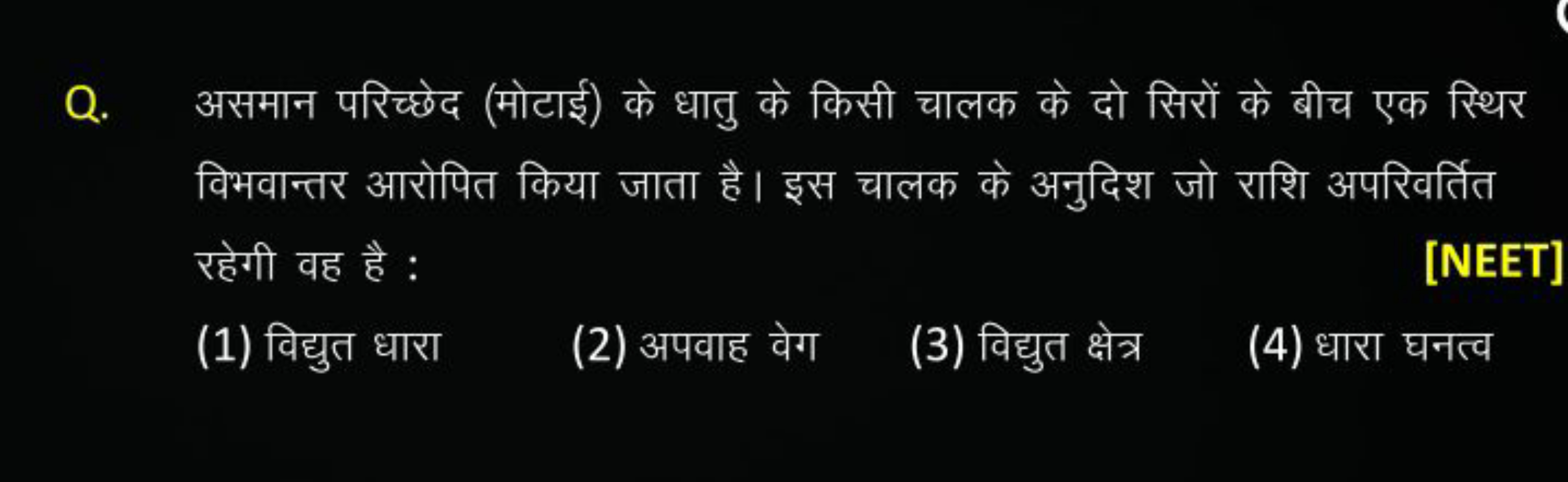 Q. असमान परिच्छेद (मोटाई) के धातु के किसी चालक के दो सिरों के बीच एक स