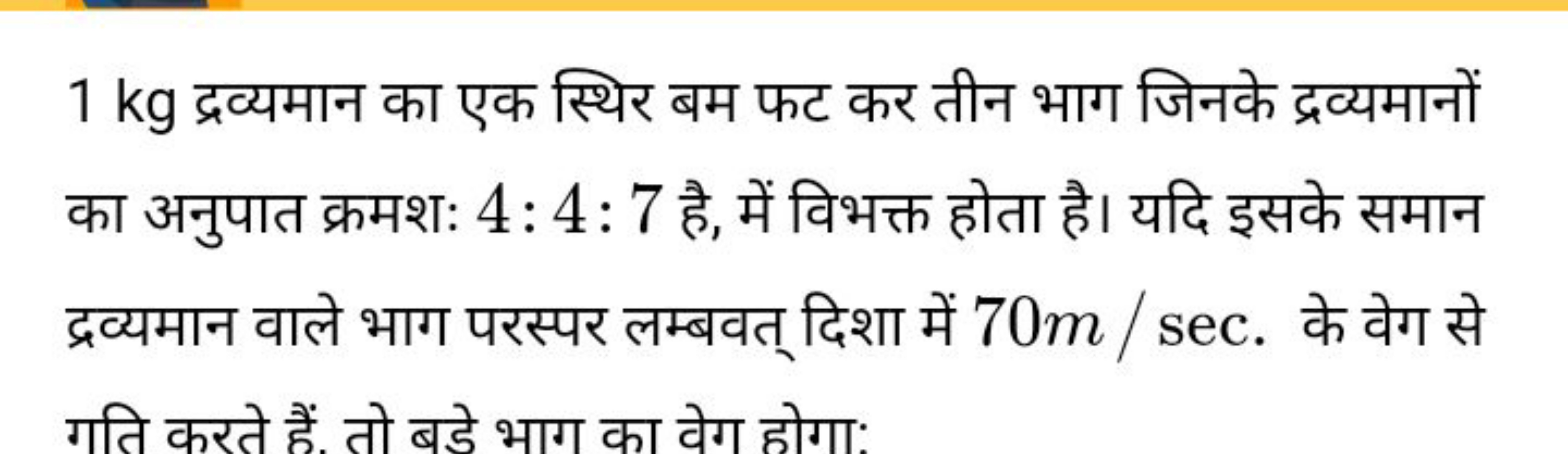 1 kg द्रव्यमान का एक स्थिर बम फट कर तीन भाग जिनके द्रव्यमानों का अनुपा