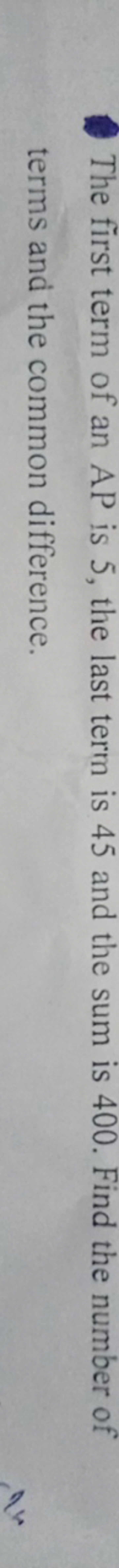 The first term of an AP is 5, the last term is 45 and the sum is 400 .