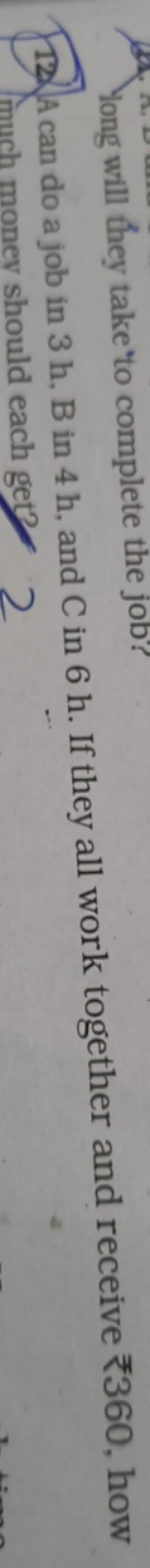 12. A can do a job in 3 h, B in 4 h , and C in 6 h . If they all work 