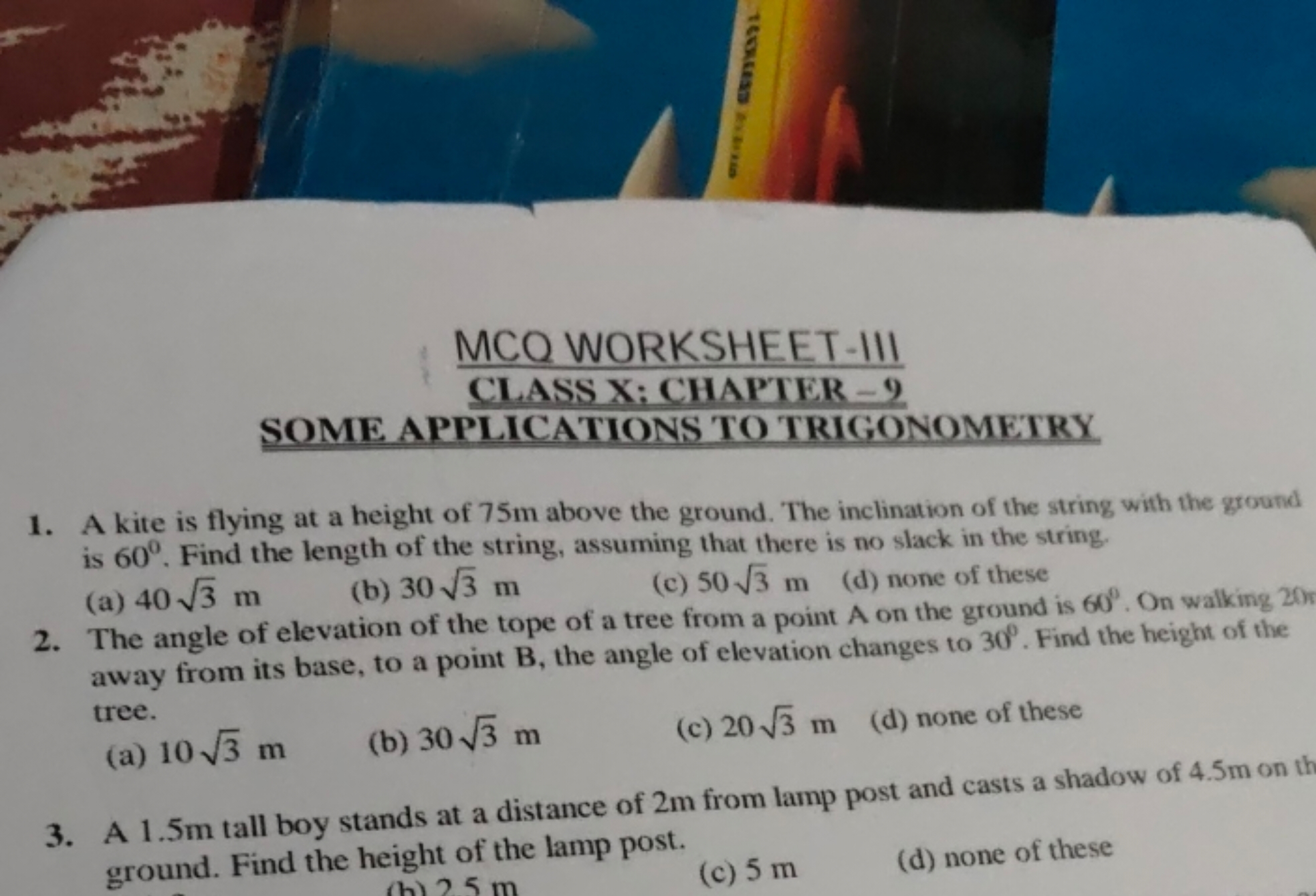 8d​
MCQ WORKSHEET-III
CLASS X: CHAPTER - 9
SOME APPLICATIONS TO TRIGON