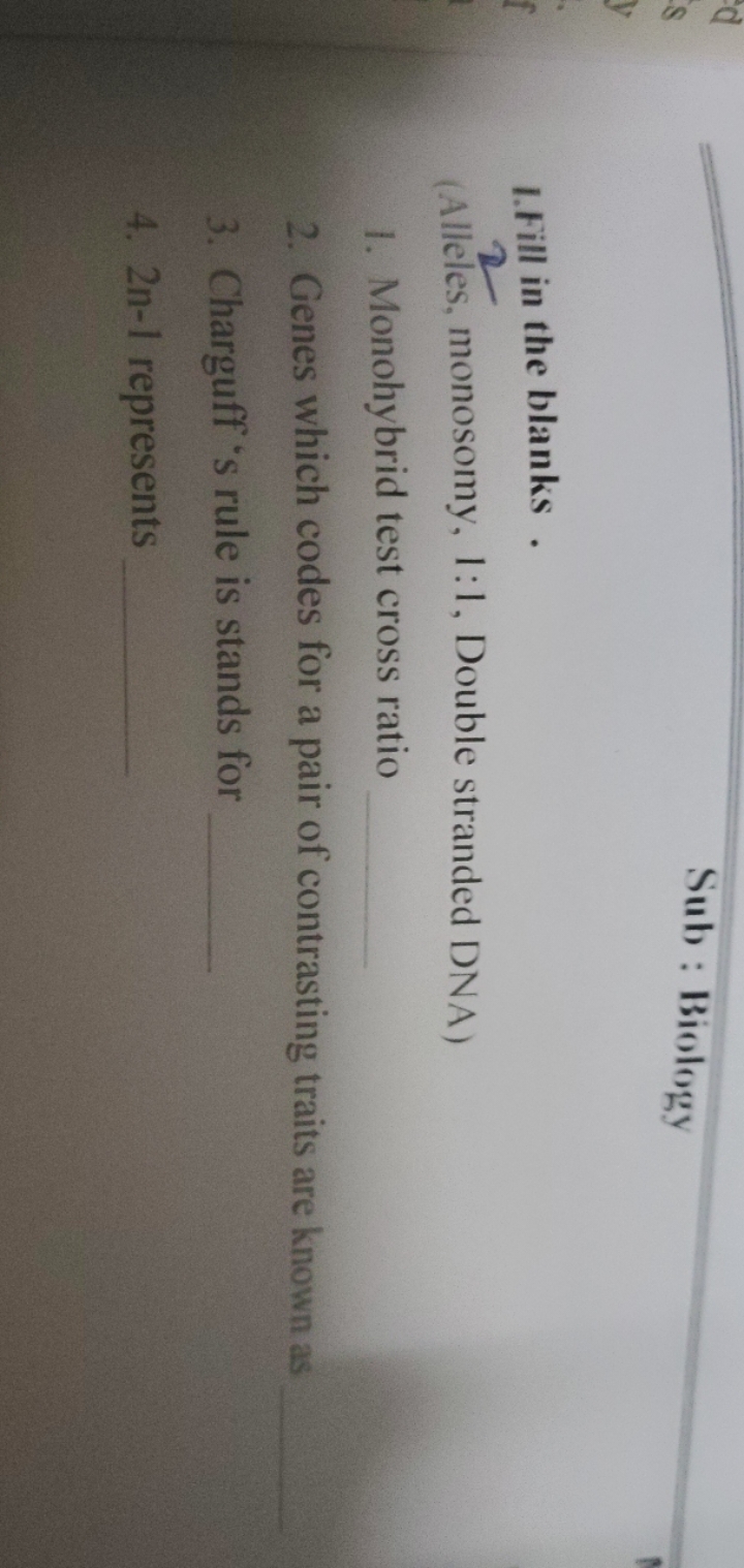 Sub : Biology
1.Fill in the blanks .
(Alleles, monosomy, 1:1, Double s