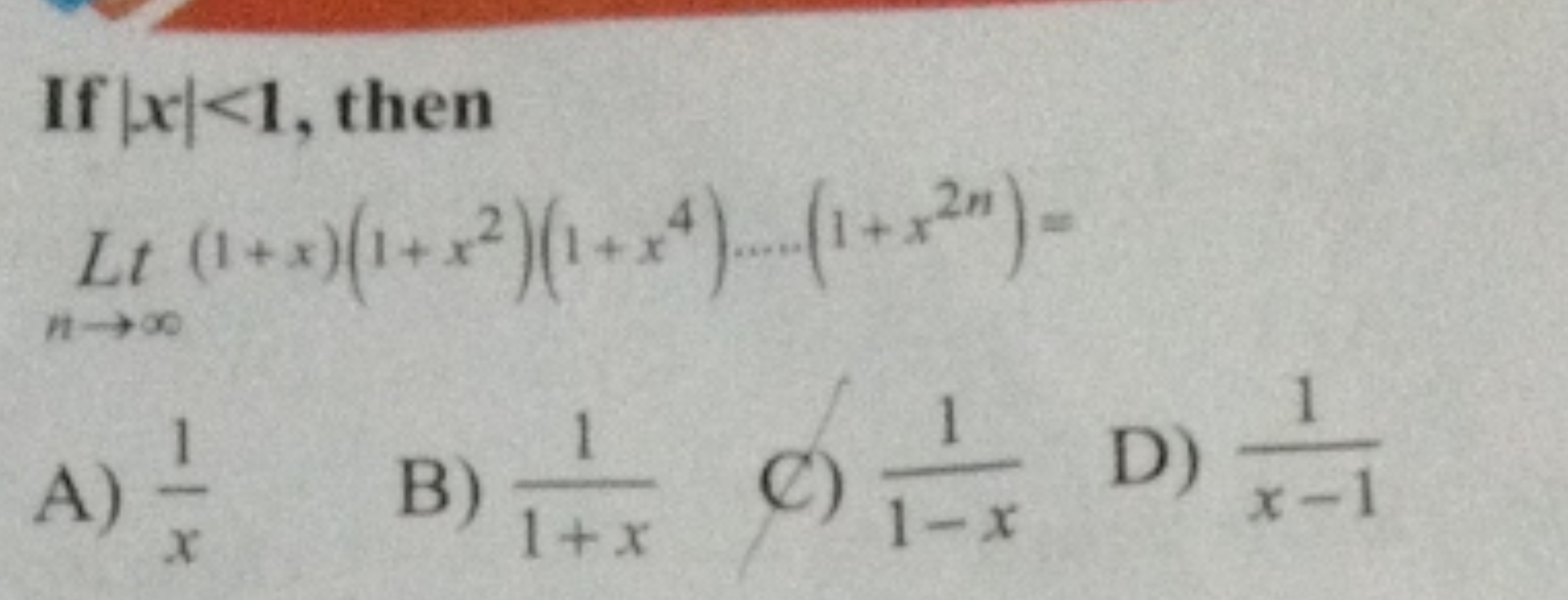 If ∣x∣<1, then
Ltn→∞​(1+x)(1+x2)(1+x4)…(1+x2n)=
A) x1​
B) 1+x1​
C) 1−x