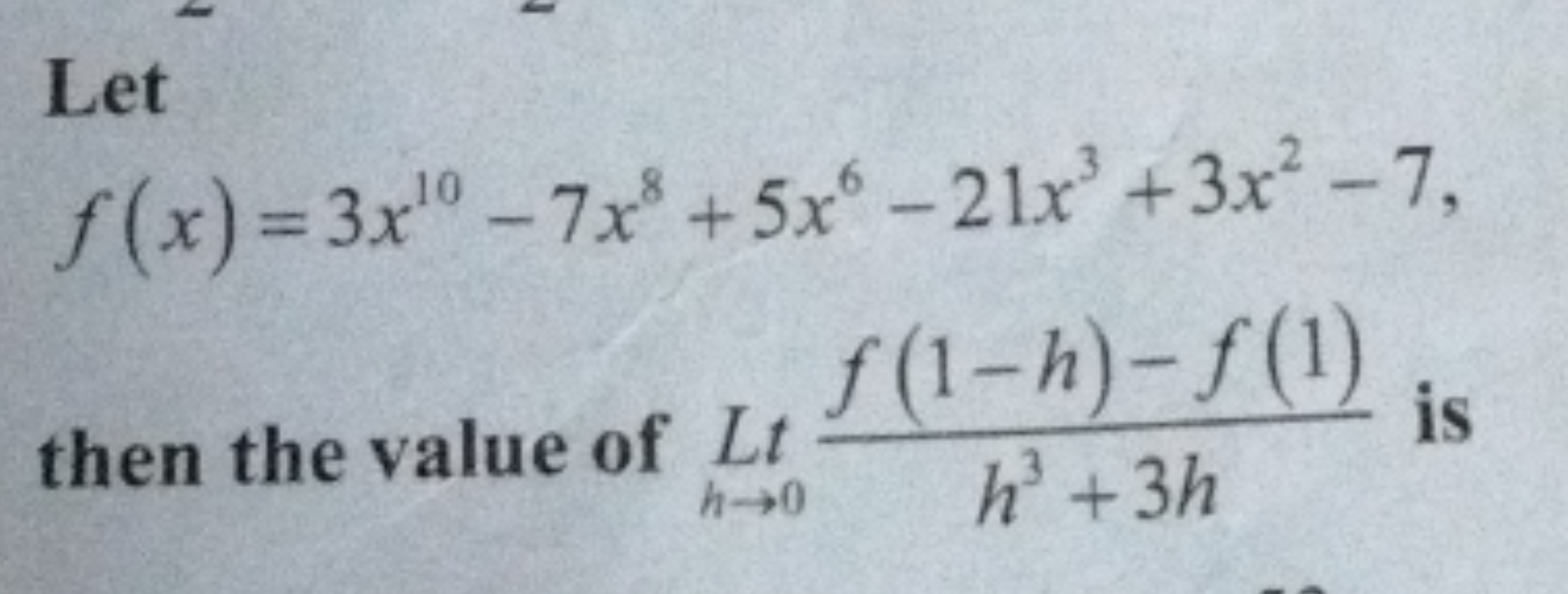 Let
f(x)=3x10−7x8+5x6−21x3+3x2−7
then the value of Lth3+3hf(1−h)−f(1)​