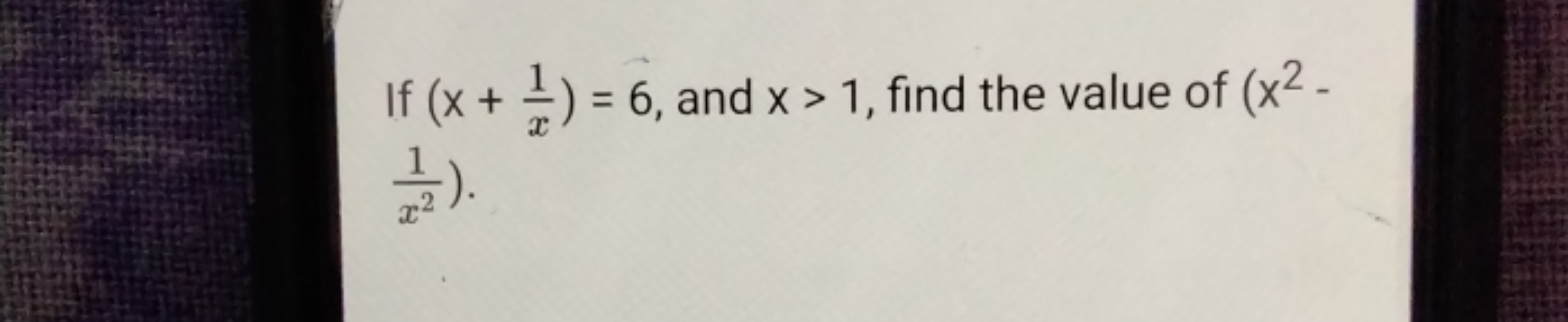 If (x+x1​)=6, and x>1, find the value of (x2− x21​).