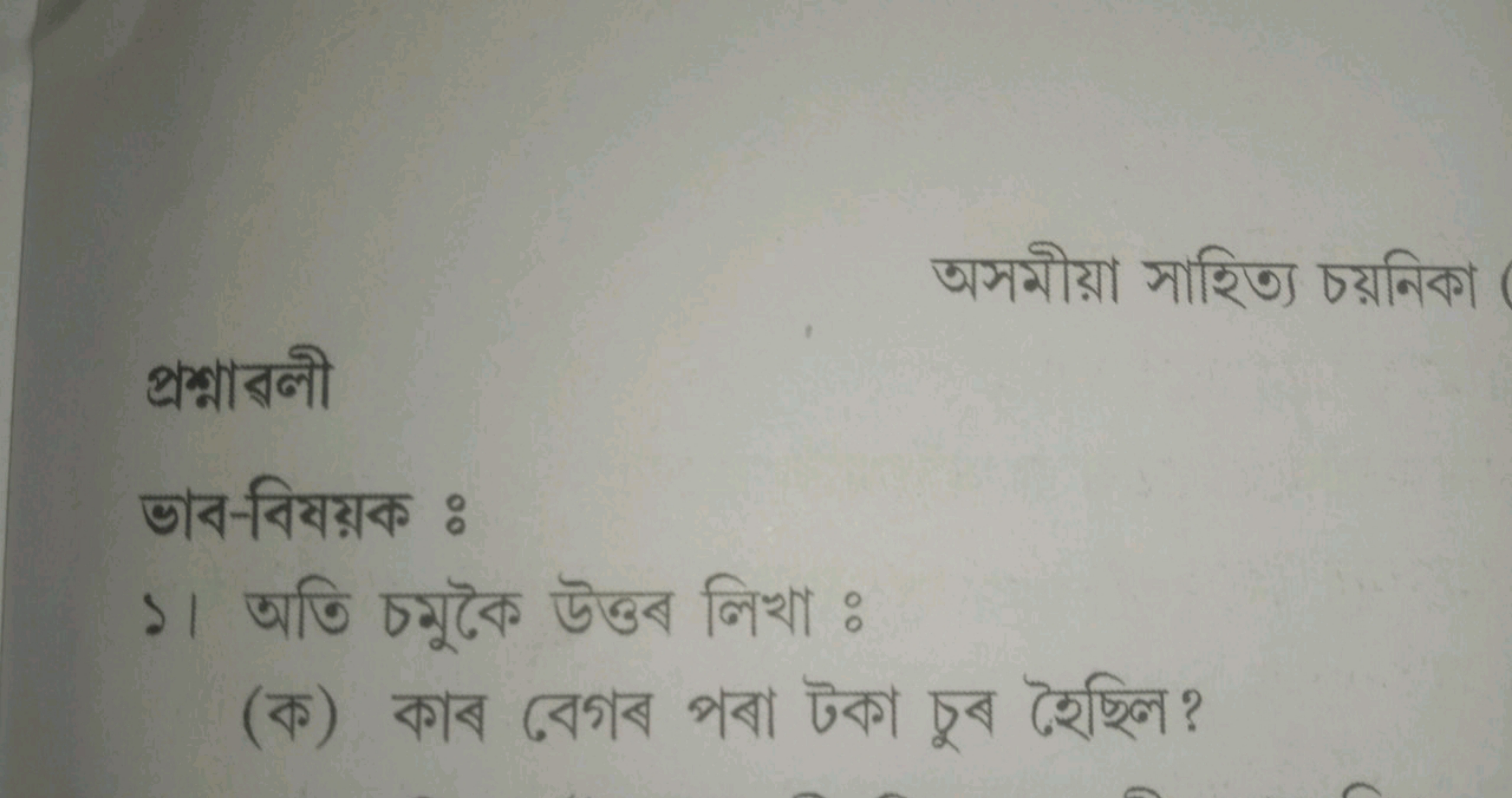 অসমীয়া সাহিত্য চয়নিকা
প্রশ্নারলী
ভাব-বিযয়ক :
১। অতি চমুকৈ উক্তব লিখ