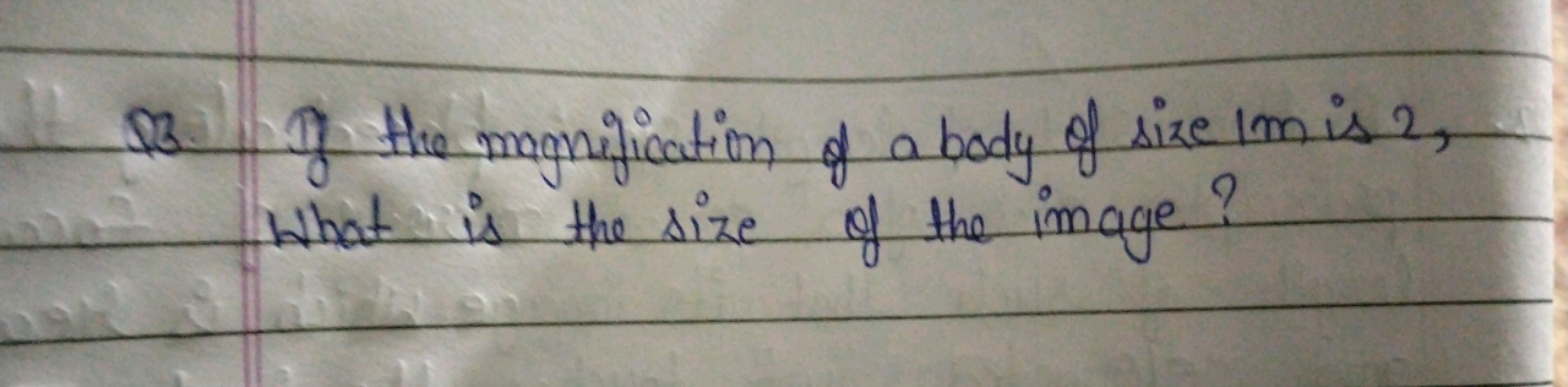 Q3. If the magnification of a body of size 1m is? What is the size of 