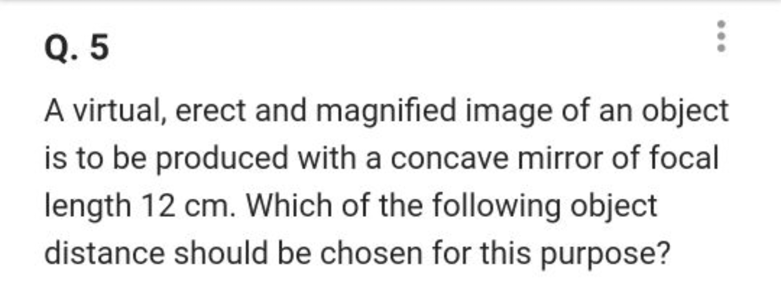 Q. 5

A virtual, erect and magnified image of an object is to be produ