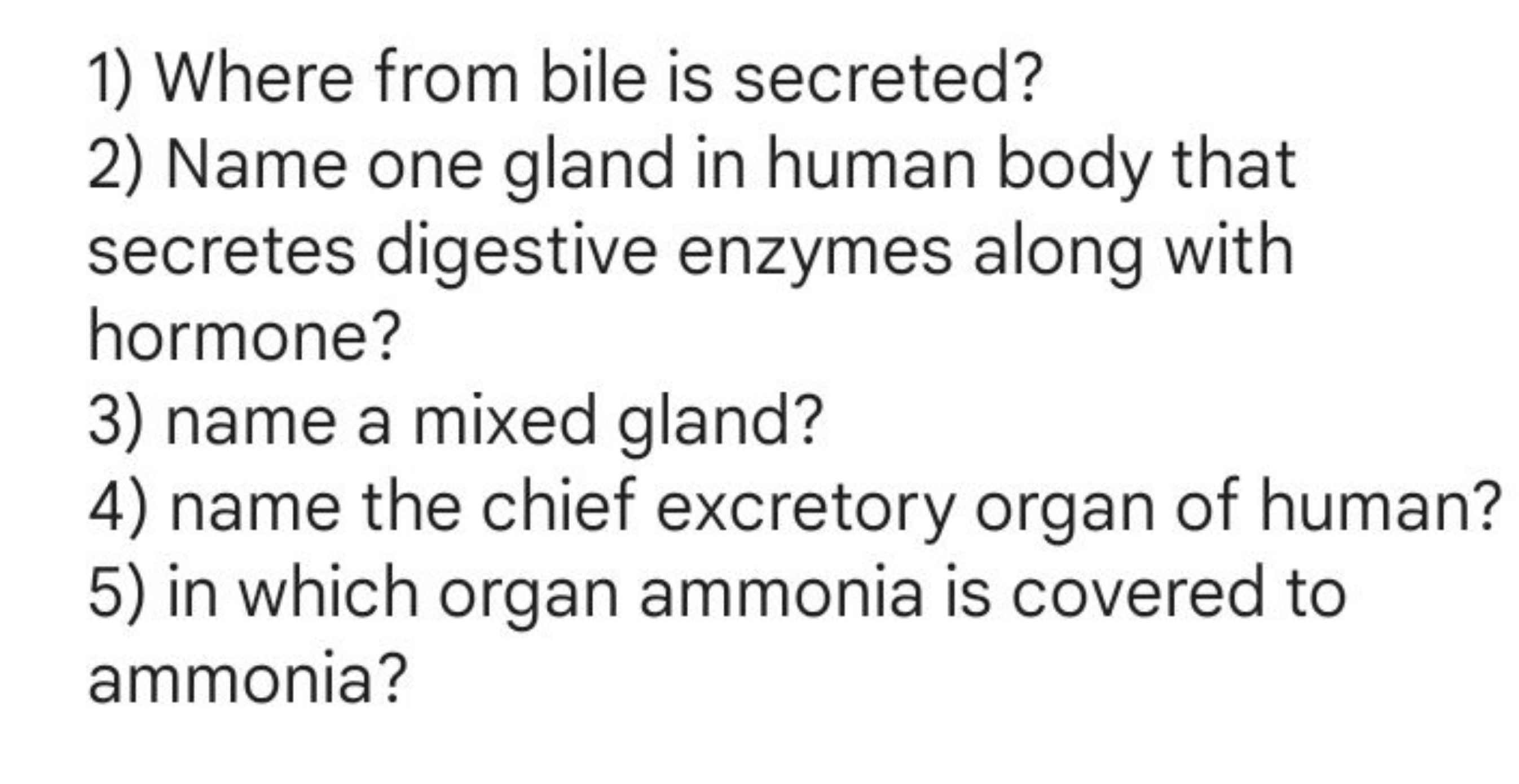 1) Where from bile is secreted?
2) Name one gland in human body that s