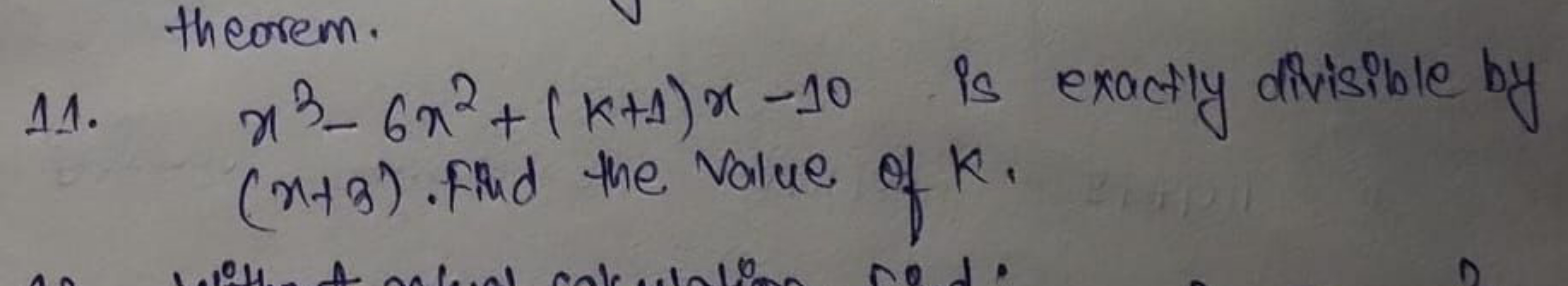 theorem.
11. x3−6x2+(k+1)x−10 is exactly divisible by (x+3). Find the 