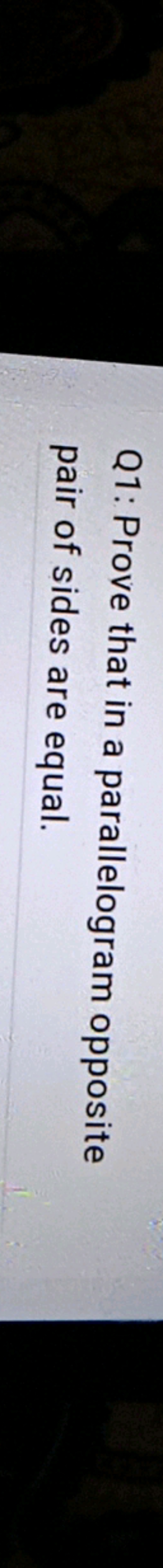 Q1: Prove that in a parallelogram opposite pair of sides are equal.