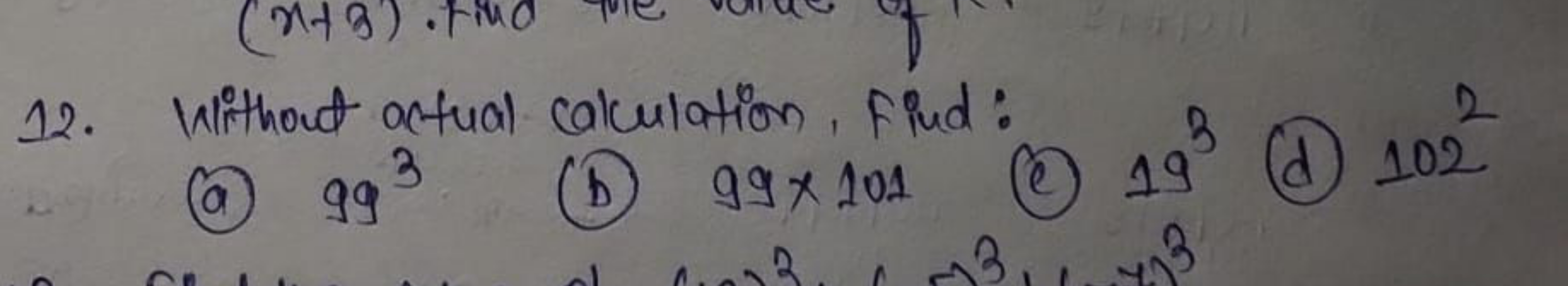 12. Without actual calculation, find:
(a) 993
(b) 99×101
(c) 193
(d) 1