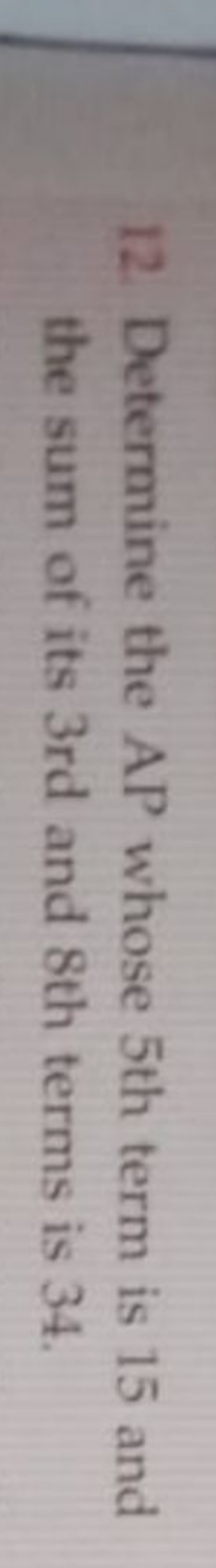 12. Determine the AP whose 5 th term is 15 and the sum of its 3 rd and