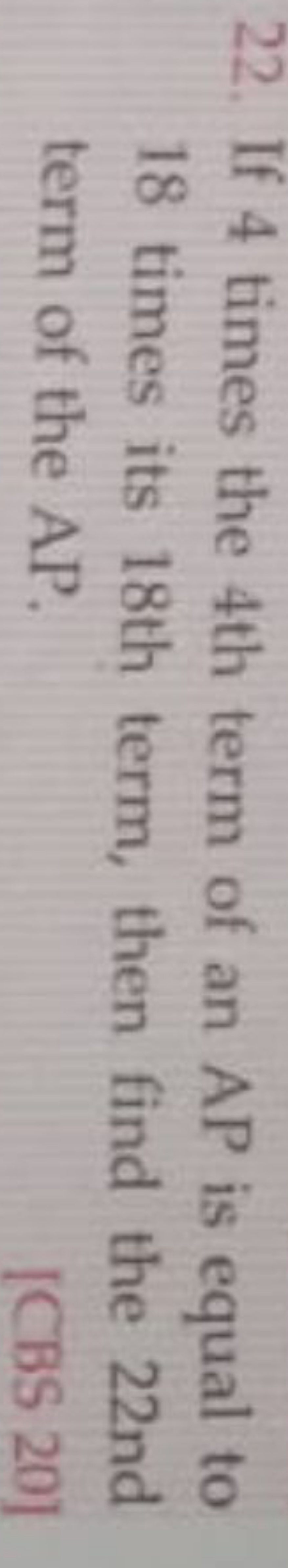 22. If 4 times the 4 th term of an AP is equal to 18 times its 18 th t