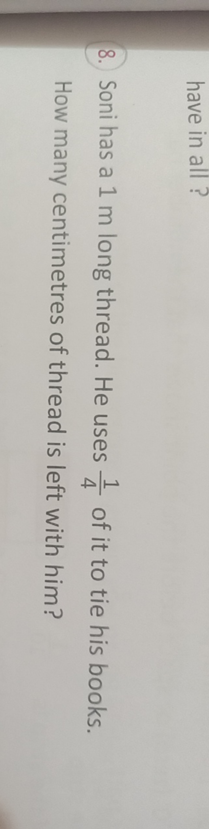 have in all ?
8. Soni has a 1 m long thread. He uses 41​ of it to tie 