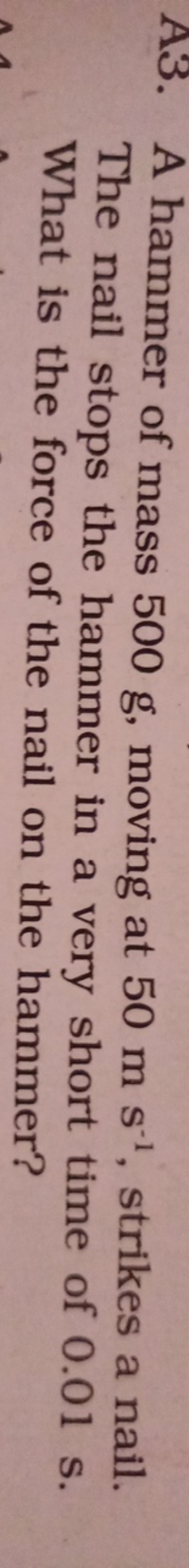 A3. A hammer of mass 500 g , moving at 50 m s−1, strikes a nail. The n