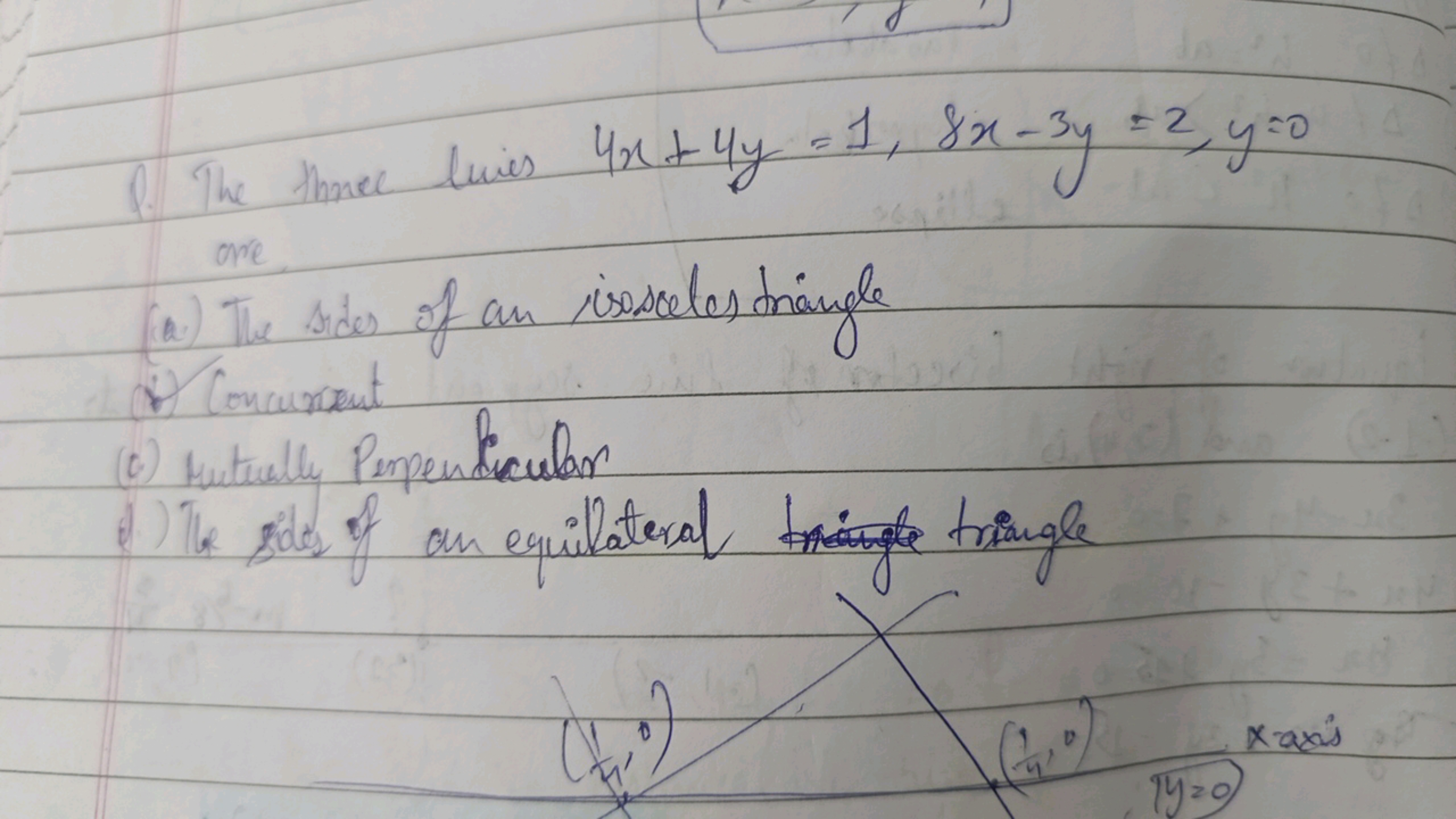 (1. The theee lwies 4x+4y=1,8x−3y=2,y=0 are
(a.) The rode of an issosc