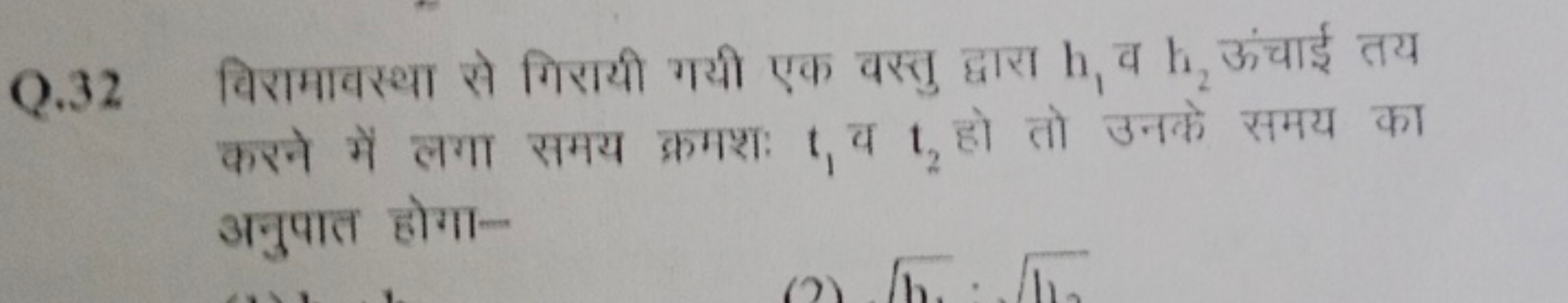 Q. 32 विरामावस्था से गिरायी गयी एक वस्तु द्वारा h1​ व h2​ ऊंचाई तय करन