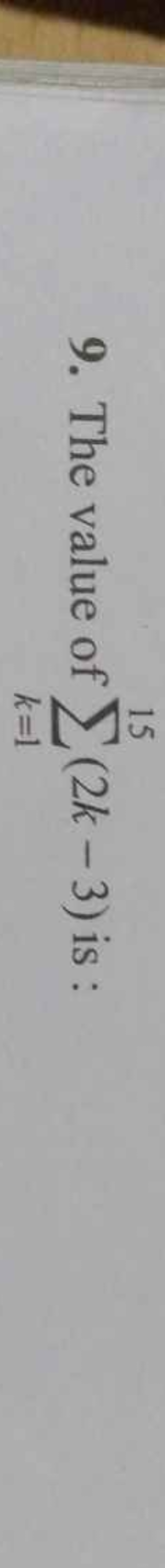 9. The value of ∑k=115​(2k−3) is :