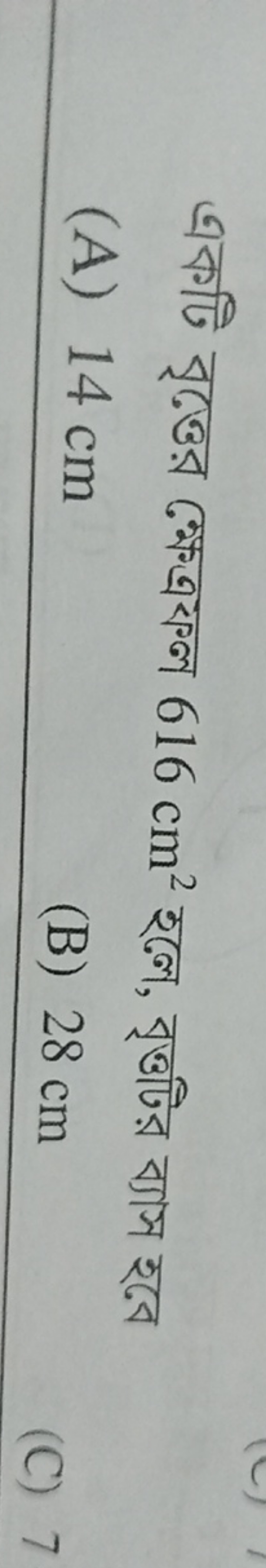 একটি বৃত্তের ক্ষেত্রফল 616 cm2 হলে, বৃত্তটির ব্যাস হবে
(A) 14 cm
(B) 2