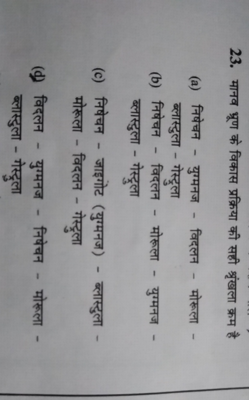 23. मानव भ्रूण के विकास प्रक्रिया की सही श्रृंखला क्रम है
(a) निषेचन -