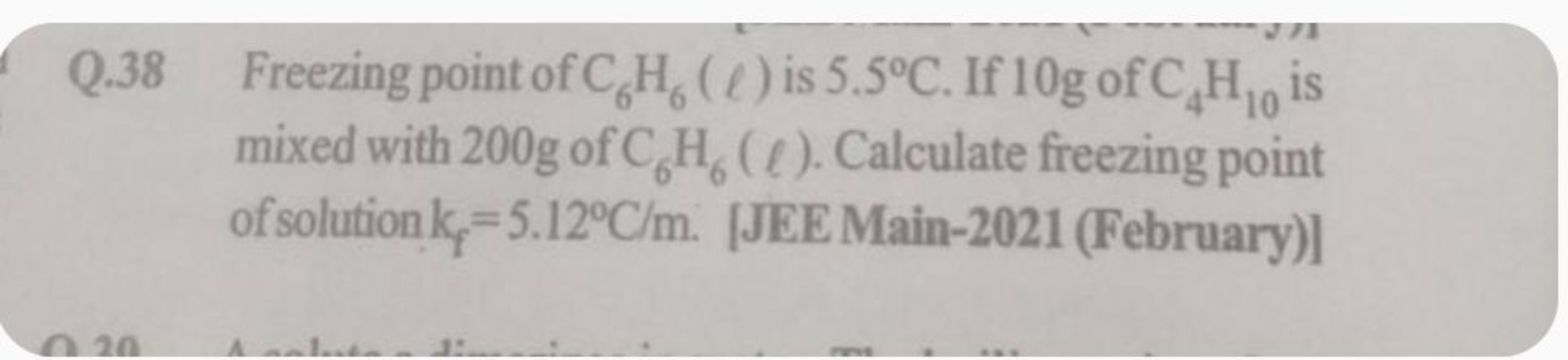 Q. 38 Freezing point of C6​H6​(ℓ) is 5.5∘C. If 10 g of C4​H10​ is mixe