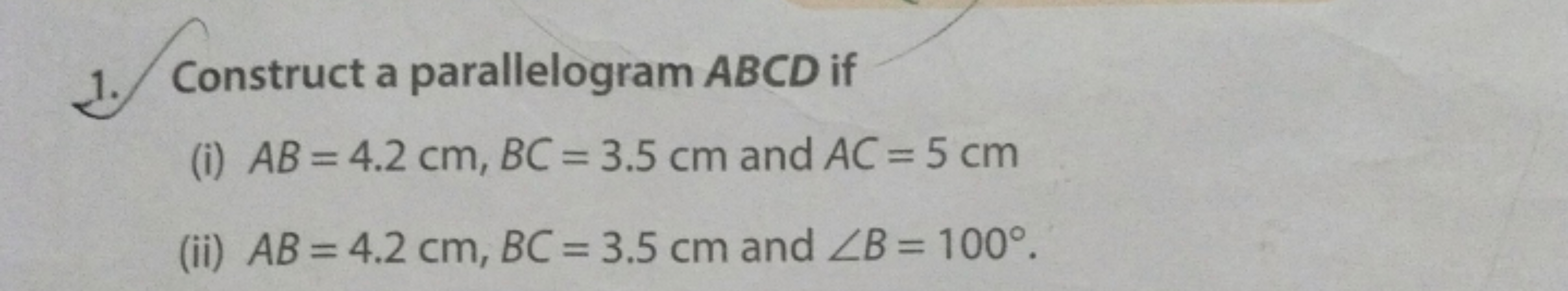 1. Construct a parallelogram ABCD if
(i) AB=4.2 cm,BC=3.5 cm and AC=5 