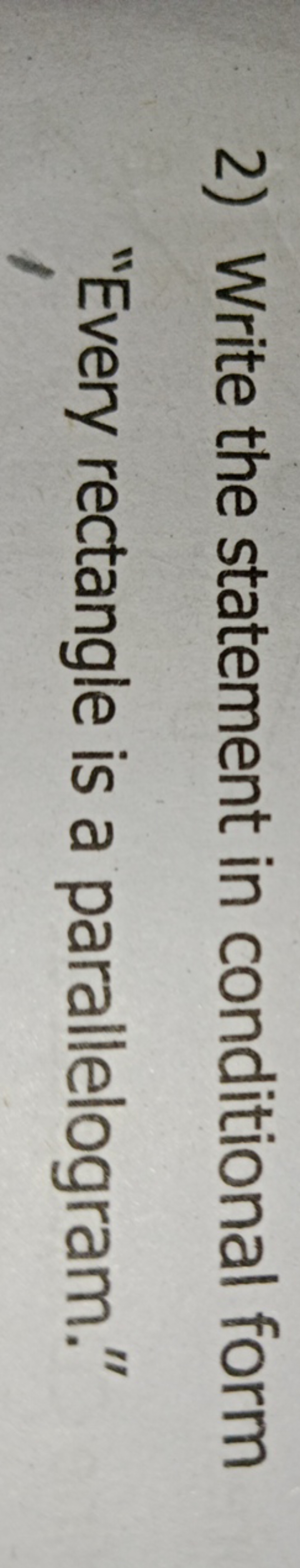 2) Write the statement in conditional form "Every rectangle is a paral