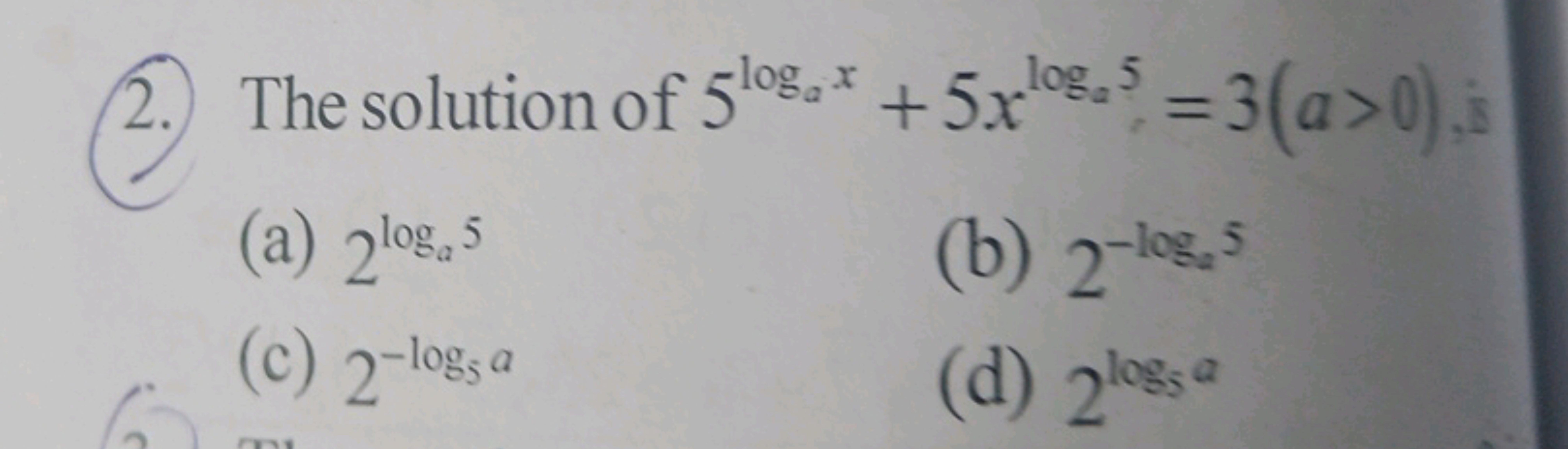 2.) The solution of 5loga​x+5xloga​5=3(a>0), is
(a) 2loga​5
(b) 2−logs