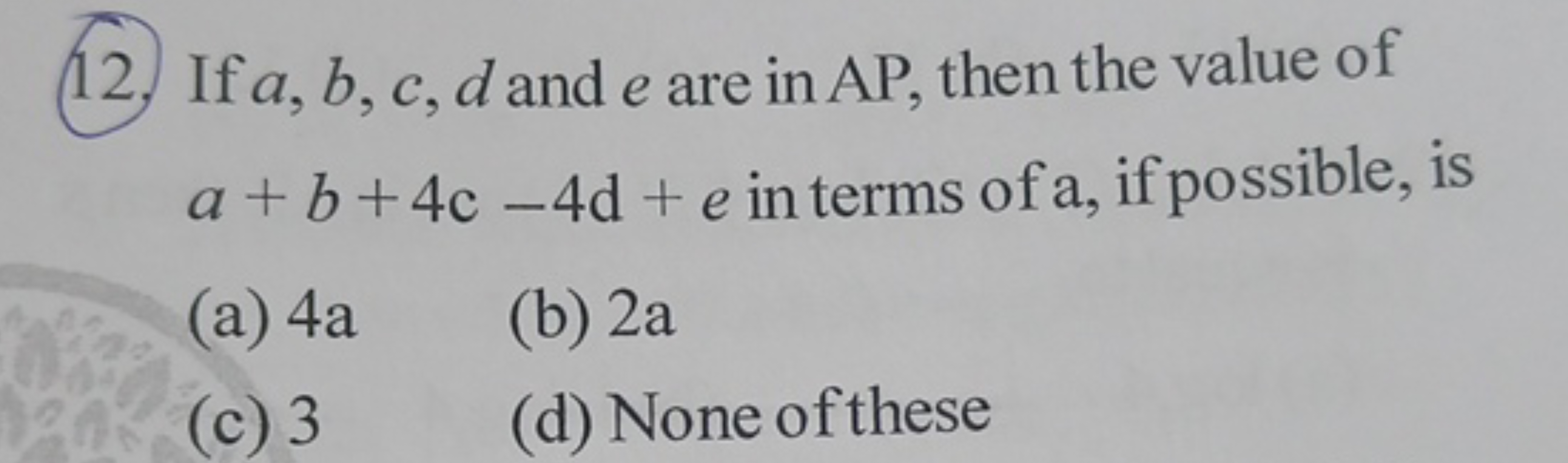 (12.) If a,b,c,d and e are in AP , then the value of a+b+4c−4 d+e in t