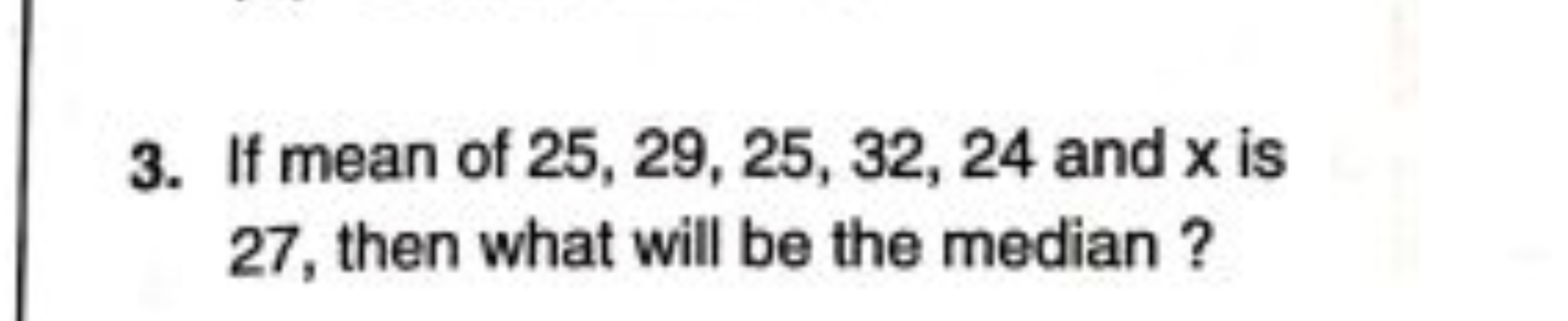 3. If mean of 25,29,25,32,24 and x is 27 , then what will be the media