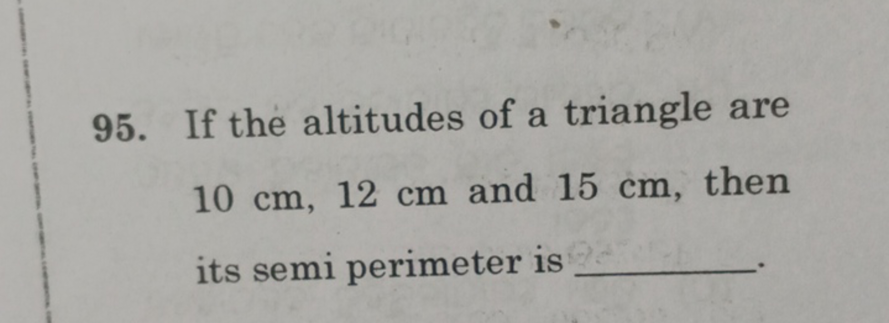 95. If the altitudes of a triangle are 10 cm,12 cm and 15 cm , then it