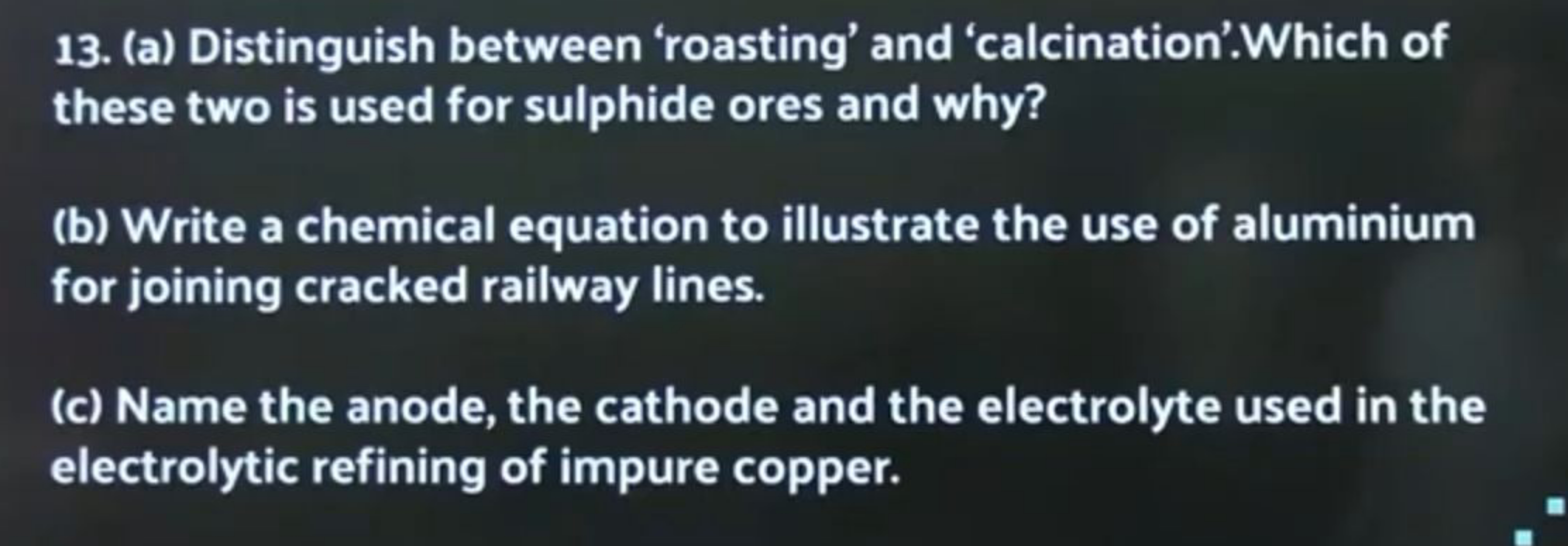 13. (a) Distinguish between 'roasting' and 'calcination'.Which of
thes