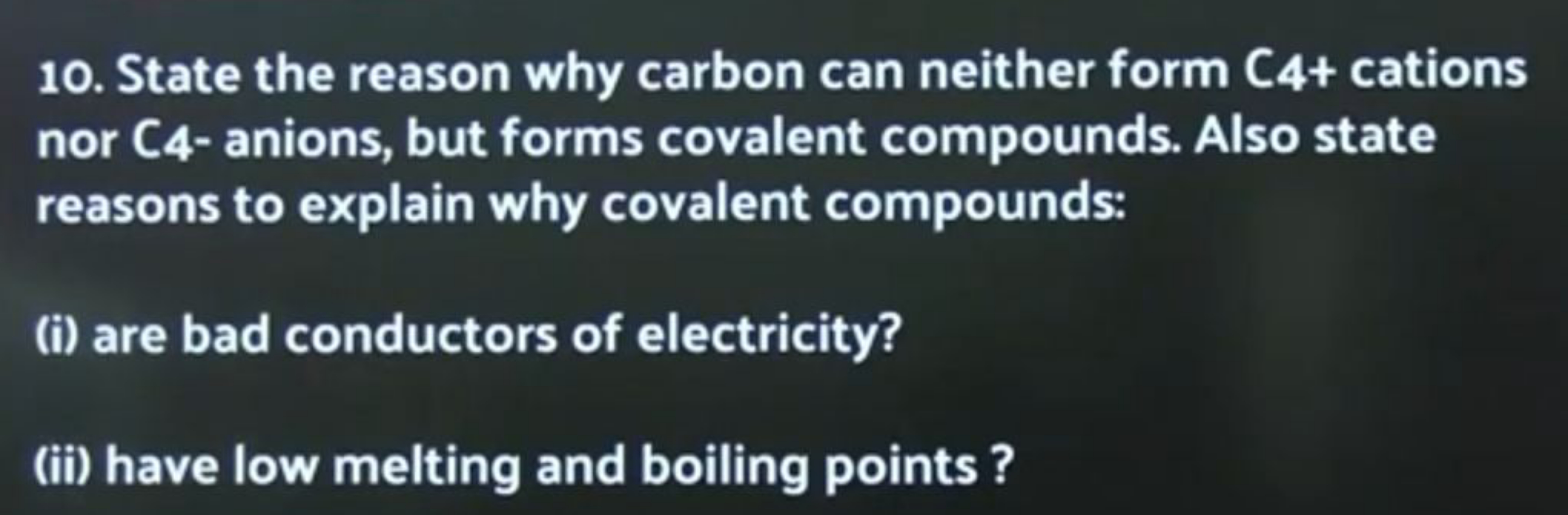 10. State the reason why carbon can neither form C4+ cations nor C4- a