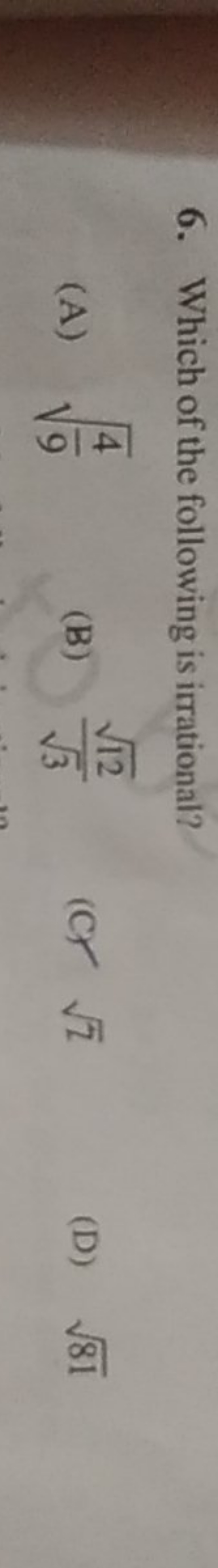 6. Which of the following is irrational?
(A) 94​​
(B) 3​12​​
(C) 2​
(D