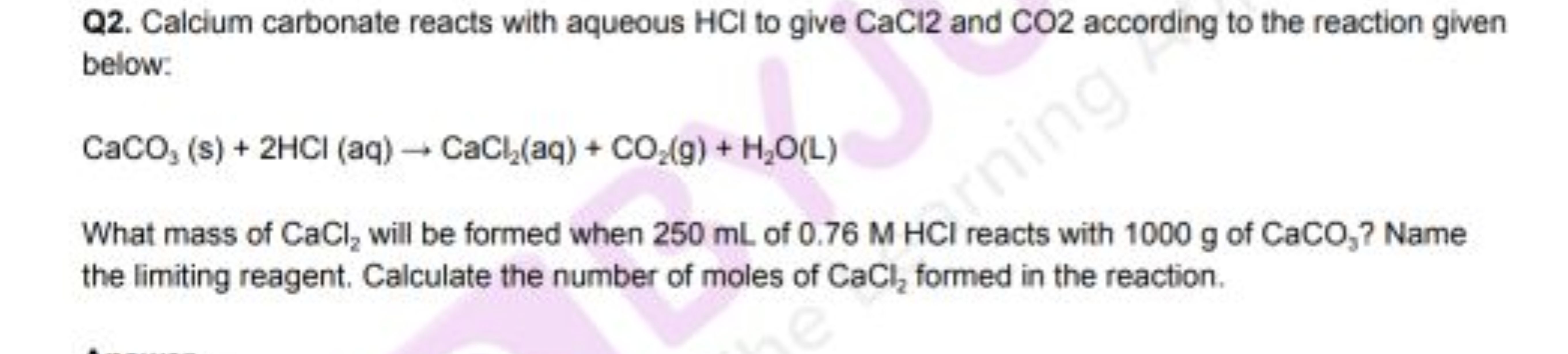 Q2. Calcium carbonate reacts with aqueous HCl to give CaCl 2 and CO 2 