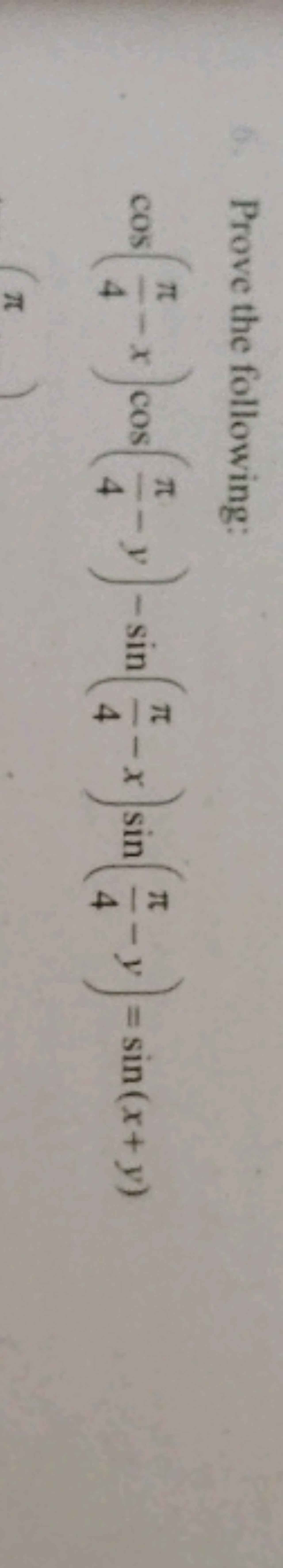 6. Prove the following:
cos(4π​−x)cos(4π​−y)−sin(4π​−x)sin(4π​−y)=sin(