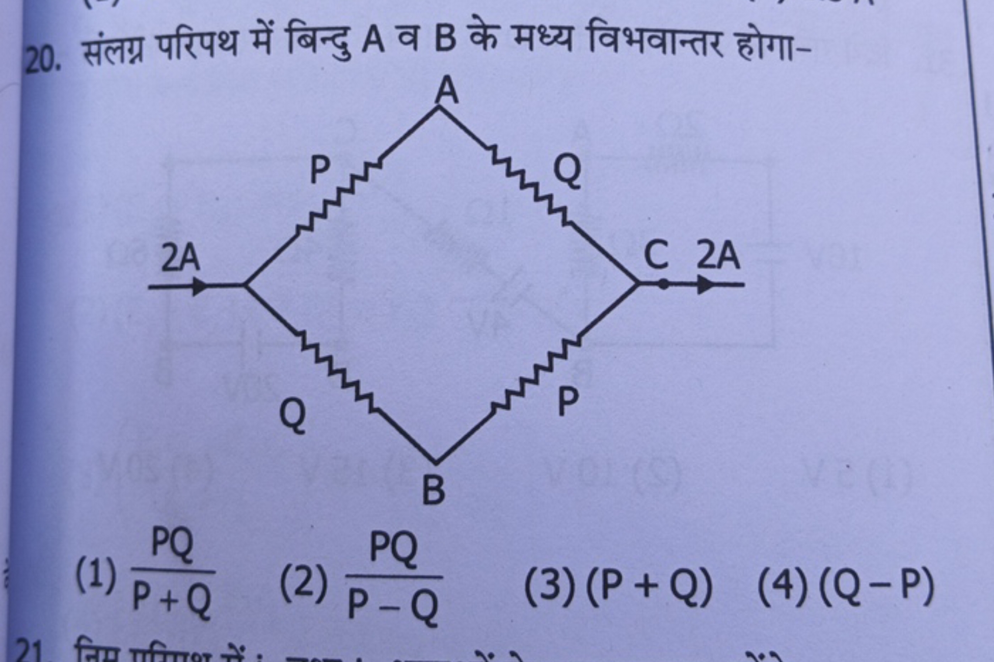 20. संलग्र परिपथ में बिन्दु A व B के मध्य विभवान्तर होगा-
(1) P+QPQ​
(