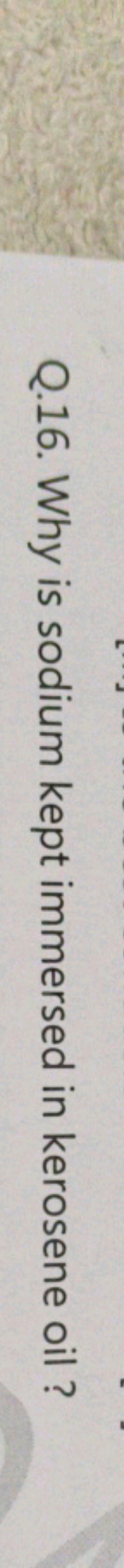 Q.16. Why is sodium kept immersed in kerosene oil ?