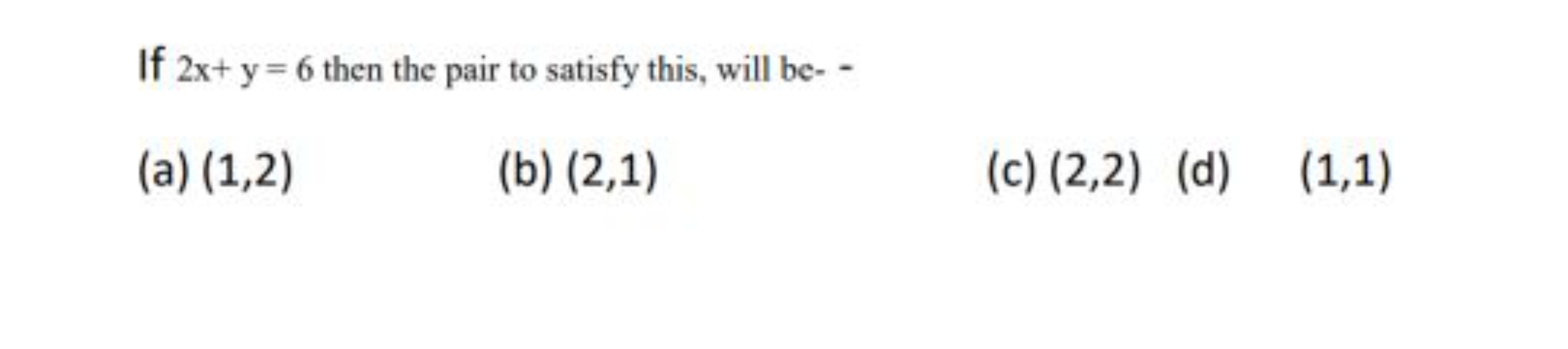 If 2x+y=6 then the pair to satisfy this, will be- -
(a) (1,2)
(b) (2,1